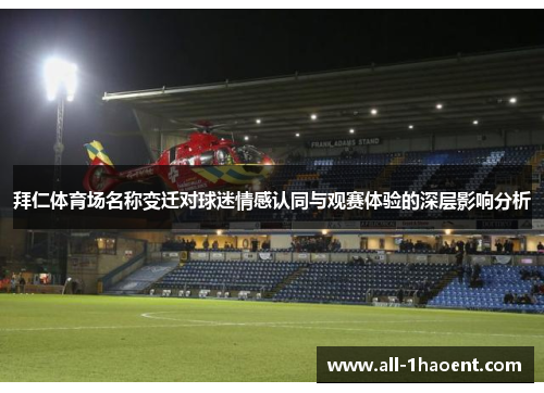 拜仁体育场名称变迁对球迷情感认同与观赛体验的深层影响分析 拜仁体育场名称变迁对球迷情感认同与观赛体验的深层影响分析