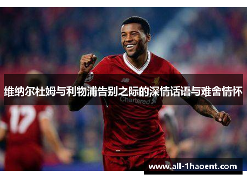 维纳尔杜姆与利物浦告别之际的深情话语与难舍情怀 维纳尔杜姆与利物浦告别之际的深情话语与难舍情怀