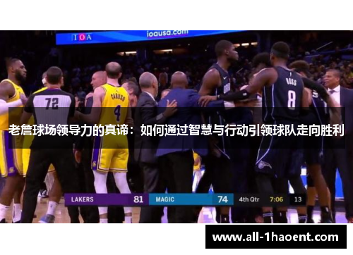 老詹球场领导力的真谛:如何通过智慧与行动引领球队走向胜利 老詹球场领导力的真谛:如何通过智慧与行动引领球队走向胜利