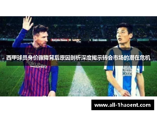 西甲球员身价骤降背后原因剖析深度揭示转会市场的潜在危机 西甲球员身价骤降背后原因剖析深度揭示转会市场的潜在危机