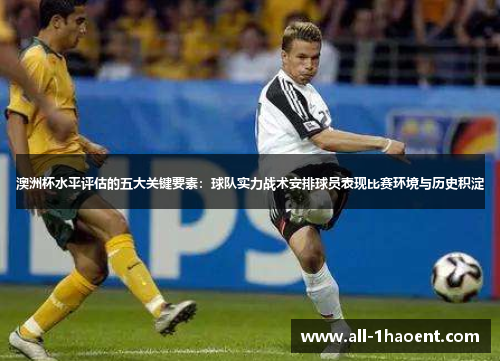 澳洲杯水平评估的五大关键要素:球队实力战术安排球员表现比赛环境与历史积淀 澳洲杯水平评估的五大关键要素:球队实力战术安排球员表现比赛环境与历史积淀