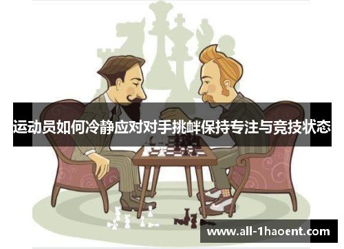 运动员如何冷静应对对手挑衅保持专注与竞技状态 运动员如何冷静应对对手挑衅保持专注与竞技状态