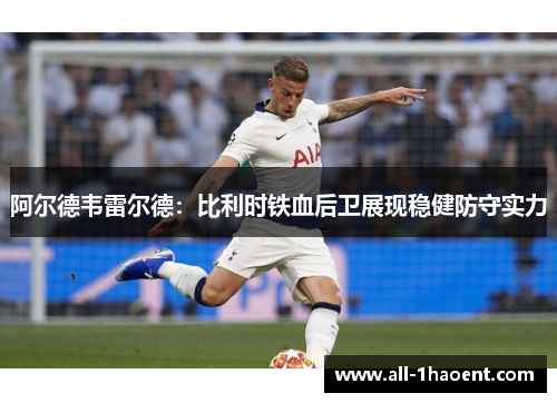 阿尔德韦雷尔德:比利时铁血后卫展现稳健防守实力 阿尔德韦雷尔德:比利时铁血后卫展现稳健防守实力