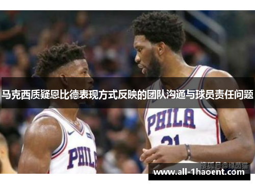 马克西质疑恩比德表现方式反映的团队沟通与球员责任问题 马克西质疑恩比德表现方式反映的团队沟通与球员责任问题