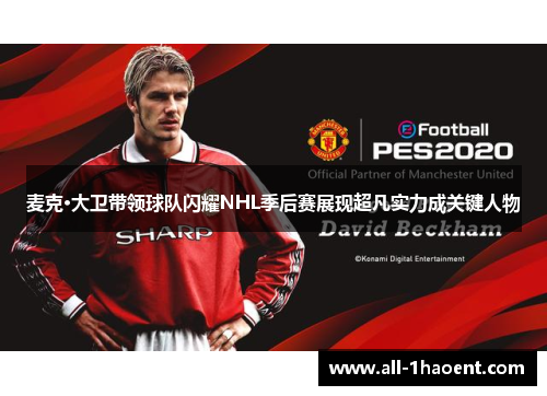 麦克·大卫带领球队闪耀NHL季后赛展现超凡实力成关键人物 麦克·大卫带领球队闪耀NHL季后赛展现超凡实力成关键人物