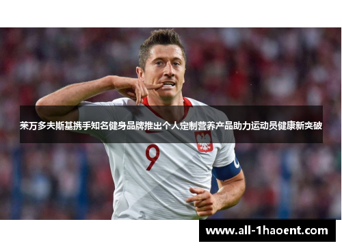 莱万多夫斯基携手知名健身品牌推出个人定制营养产品助力运动员健康新突破