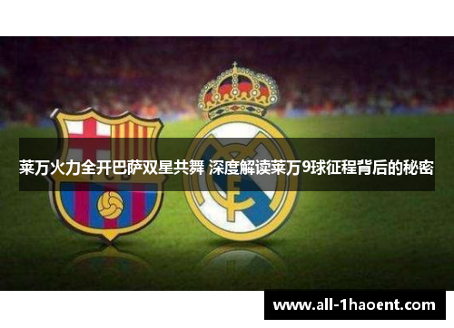 莱万火力全开巴萨双星共舞 深度解读莱万9球征程背后的秘密