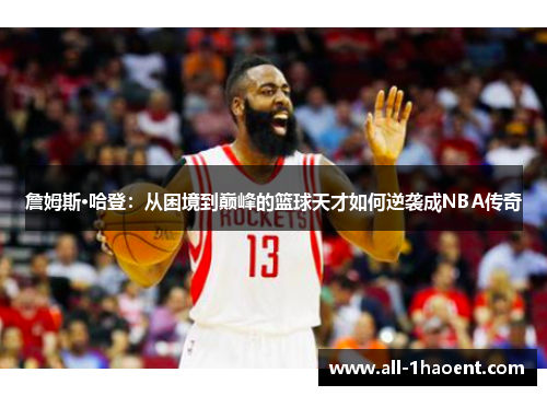詹姆斯·哈登：从困境到巅峰的篮球天才如何逆袭成NBA传奇