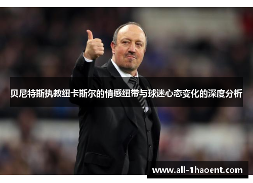 贝尼特斯执教纽卡斯尔的情感纽带与球迷心态变化的深度分析