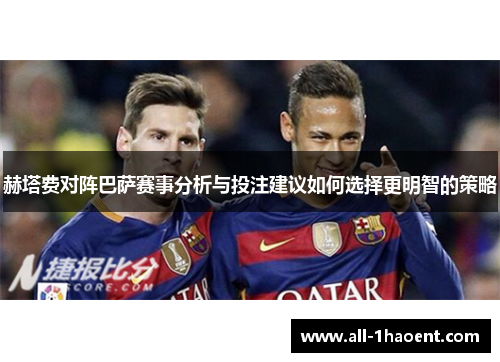 赫塔费对阵巴萨赛事分析与投注建议如何选择更明智的策略