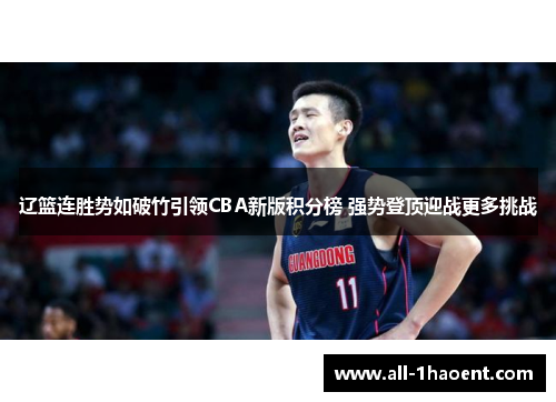 辽篮连胜势如破竹引领CBA新版积分榜 强势登顶迎战更多挑战 辽篮连胜势如破竹引领CBA新版积分榜 强势登顶迎战更多挑战