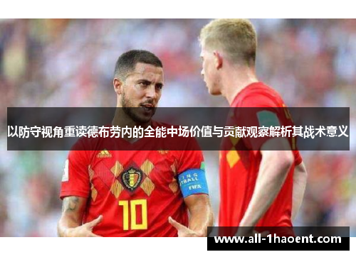 以防守视角重读德布劳内的全能中场价值与贡献观察解析其战术意义 以防守视角重读德布劳内的全能中场价值与贡献观察解析其战术意义