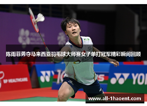 陈雨菲勇夺马来西亚羽毛球大师赛女子单打冠军精彩瞬间回顾 陈雨菲勇夺马来西亚羽毛球大师赛女子单打冠军精彩瞬间回顾