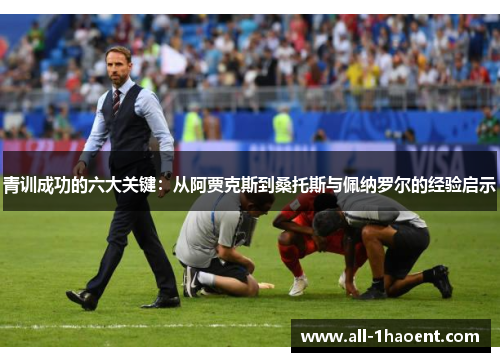 青训成功的六大关键：从阿贾克斯到桑托斯与佩纳罗尔的经验启示