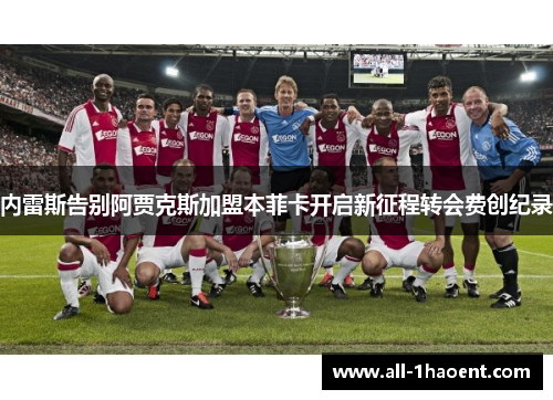内雷斯告别阿贾克斯加盟本菲卡开启新征程转会费创纪录