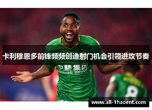 卡利穆恩多前锋频频创造射门机会引领进攻节奏