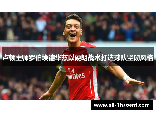 卢顿主帅罗伯埃德华兹以硬朗战术打造球队坚韧风格