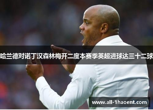 哈兰德对诺丁汉森林梅开二度本赛季英超进球达三十二球 哈兰德对诺丁汉森林梅开二度本赛季英超进球达三十二球