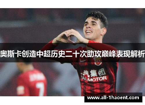 奥斯卡创造中超历史二十次助攻巅峰表现解析